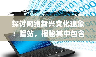 探讨网络新兴文化现象：撸站，揭秘其中包含的社会心理和娱乐消费趋势 v5.2.4下载