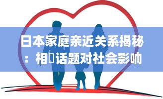 日本家庭亲近关系揭秘：相奷话题对社会影响深远"的中文字幕解析 v2.5.3下载