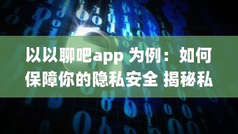 以以聊吧app 为例：如何保障你的隐私安全 揭秘私密软件的安全功能 v3.9.2下载