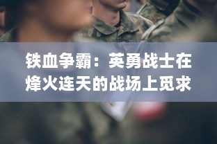 铁血争霸：英勇战士在烽火连天的战场上觅求荣誉与自由的传奇故事