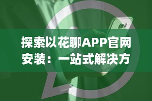 探索以花聊APP官网安装：一站式解决方案，为你提供安全快捷的下载体验 v0.1.3下载