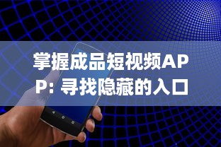 掌握成品短视频APP: 寻找隐藏的入口 | 一招让你轻松找到! | 快来发现如何进入! v3.3.6下载