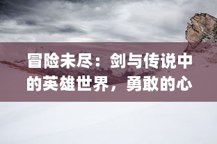 冒险未尽：剑与传说中的英雄世界，勇敢的心、坚定的信仰和历经磨难的荣耀之旅