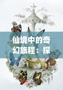 仙境中的奇幻旅程：探索中国古典文学中仙人与神话的魅力与奥秘