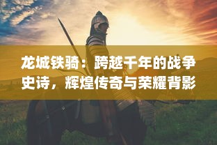 龙城铁骑：跨越千年的战争史诗，辉煌传奇与荣耀背影的骑士风云录