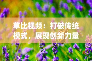 草比视频：打破传统模式，展现创新力量，引领视频制作新潮流