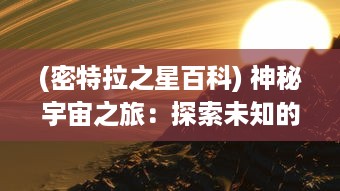 (密特拉之星百科) 神秘宇宙之旅：探索未知的密特拉之星，揭示外太空的深奥秘密