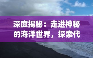 深度揭秘：走进神秘的海洋世界，探索代号：南海背后的未知故事