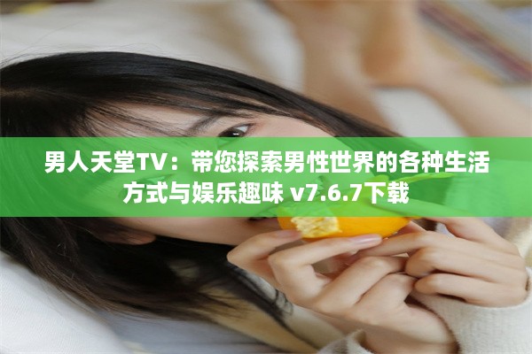 男人天堂TV：带您探索男性世界的各种生活方式与娱乐趣味 v7.6.7下载