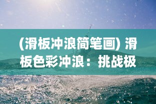 (滑板冲浪简笔画) 滑板色彩冲浪：挑战极限，释放青春，展现个性的极限运动艺术