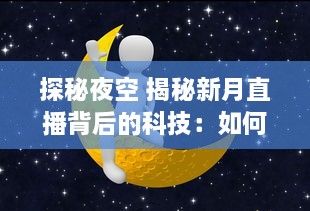 探秘夜空 揭秘新月直播背后的科技：如何捕捉月亮的神秘之美 让我们带你一探究竟 v6.8.0下载