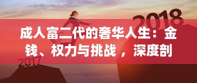 成人富二代的奢华人生：金钱、权力与挑战 ，深度剖析富二代成人后的生活方式和人生观 v6.3.9下载