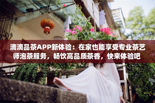 滴滴品茶APP新体验：在家也能享受专业茶艺师泡茶服务，畅饮高品质茶香，快来体验吧 v8.4.5下载