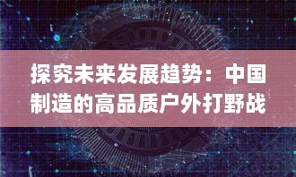 探究未来发展趋势：中国制造的高品质户外打野战产品在全球市场的广阔前景 v5.5.4下载