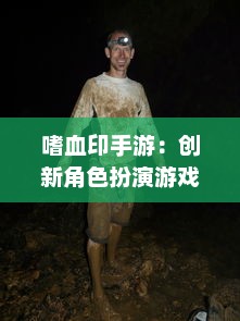 嗜血印手游：创新角色扮演游戏，开启血族狩猎之旅，探索黑暗秘境的刺激冒险