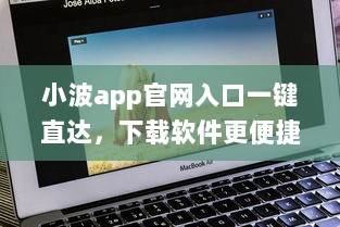 小波app官网入口一键直达，下载软件更便捷 轻松解锁全新功能体验 v9.6.0下载