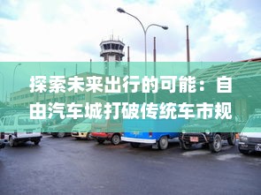 探索未来出行的可能：自由汽车城打破传统车市规则，引领新一代汽车生活时代