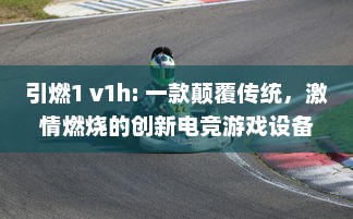 引燃1 v1h: 一款颠覆传统，激情燃烧的创新电竞游戏设备即将震撼上市 v1.3.1下载