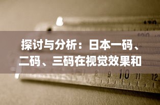 探讨与分析：日本一码、二码、三码在视觉效果和编码规则上的区别和应用 v5.2.8下载