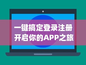 一键搞定登录注册 开启你的APP之旅，快速简便让你秒速畅游世界。