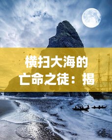 横扫大海的亡命之徒：揭秘进击的海盗如何改变海洋格局的伟大史诗