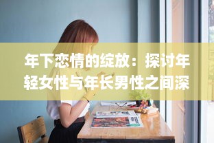 年下恋情的绽放：探讨年轻女性与年长男性之间深情厚意的爱情故事