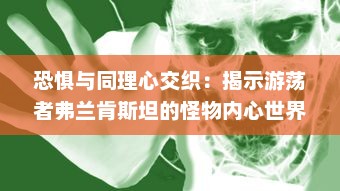 恐惧与同理心交织：揭示游荡者弗兰肯斯坦的怪物内心世界深度解读