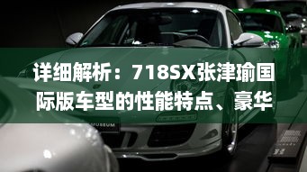 详细解析：718SX张津瑜国际版车型的性能特点、豪华配置与购车指南