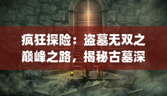 疯狂探险：盗墓无双之巅峰之路，揭秘古墓深处的奇异玄机与千古未解之谜