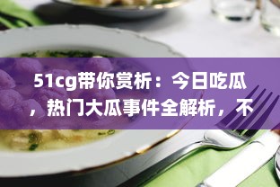 51cg带你赏析：今日吃瓜，热门大瓜事件全解析，不可错过的必看精选