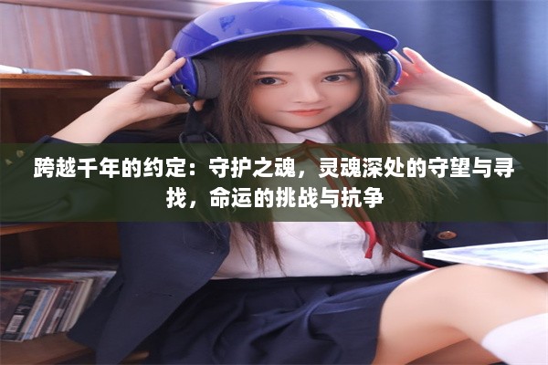 跨越千年的约定：守护之魂，灵魂深处的守望与寻找，命运的挑战与抗争