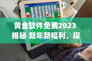 黄金软件免费2023 揭秘 新年新福利，探索今年免费提供的顶级黄金软件解决方案 v8.2.7下载