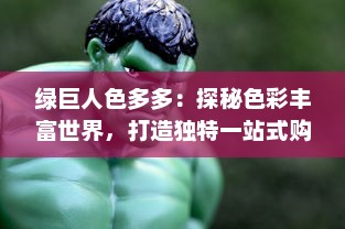 绿巨人色多多：探秘色彩丰富世界，打造独特一站式购物休闲之旅