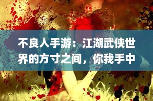 不良人手游：江湖武侠世界的方寸之间，你我手中的生死仇恨与热血情义