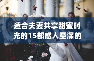 适合夫妻共享甜蜜时光的15部感人至深的爱情电视剧推荐 v8.8.3下载