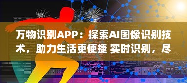 万物识别APP：探索AI图像识别技术，助力生活更便捷 实时识别，尽在掌握 让科技成为生活的助手 v1.9.9下载