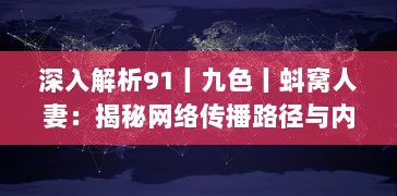 深入解析91丨九色丨蚪窝人妻：揭秘网络传播路径与内容价值分析 v0.9.0下载