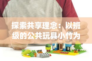 探索共享理念：以班级的公共玩具小竹为载体的互动与合作教育实践 v0.9.3下载