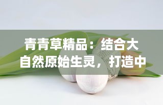 青青草精品：结合大自然原始生灵，打造中国最具匠心绿色植物艺术品展览 v6.3.1下载