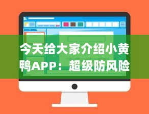 今天给大家介绍小黄鸭APP：超级防风险软件安装助手，让你的数字生活更安全。