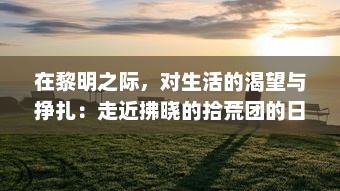 在黎明之际，对生活的渴望与挣扎：走近拂晓的拾荒团的日常生活