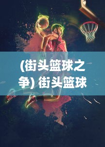 (街头篮球之争) 街头篮球激情对决：街篮高手的挑战、成长与梦想之路