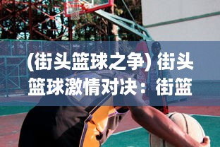 (街头篮球之争) 街头篮球激情对决：街篮高手的挑战、成长与梦想之路