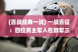 (百战经典一战) 一战百征：四位男主军人在敌军三人面前的无畏抗战与逆袭