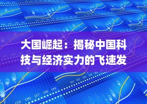 大国崛起：揭秘中国科技与经济实力的飞速发展及其全球影响力的逐步提升