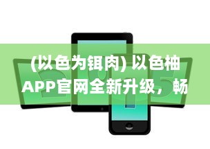 (以色为铒肉) 以色柚APP官网全新升级，畅享居家生活，一站式服务轻松体验