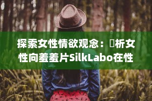 探索女性情欲观念：評析女性向羞羞片SilkLabo在性權和愛情敘事中的表現及影響 v3.7.0下载