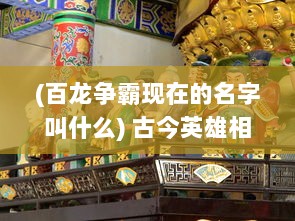 (百龙争霸现在的名字叫什么) 古今英雄相聚，百龙争霸，谱写华夏神话的辉煌篇章