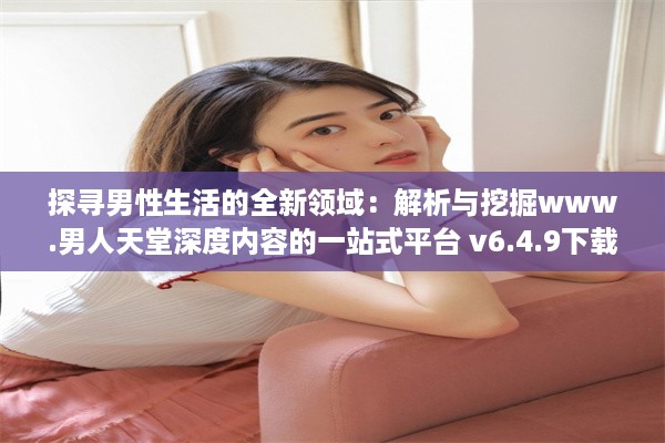 探寻男性生活的全新领域：解析与挖掘www.男人天堂深度内容的一站式平台 v6.4.9下载