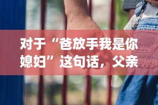 对于“爸放手我是你媳妇”这句话，父亲应该如何恰当地回应以维护家庭和睦和个体尊严